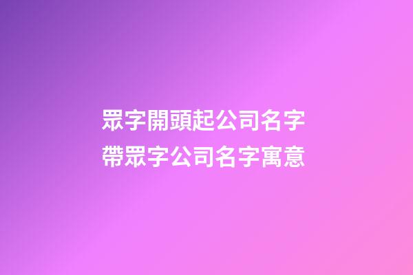 眾字開頭起公司名字 帶眾字公司名字寓意-第1張-公司起名-玄機派